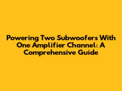 Powering Two Subwoofers With One Amplifier Channel: A Comprehensive Guide