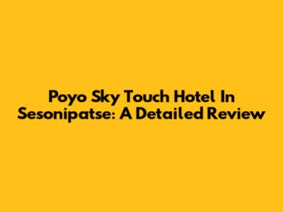 Poyo Sky Touch Hotel In Sesonipatse: A Detailed Review
