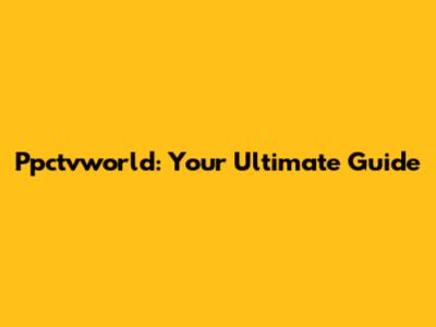 Ppctvworld: Your Ultimate Guide