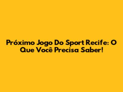 Próximo Jogo Do Sport Recife: O Que Você Precisa Saber!