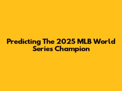 Predicting The 2025 MLB World Series Champion