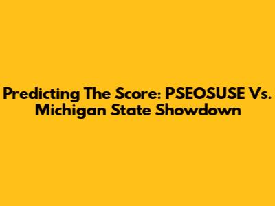 Predicting The Score: PSEOSUSE Vs. Michigan State Showdown