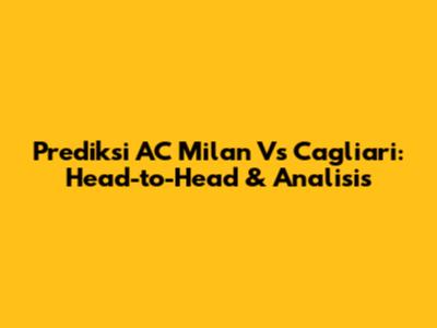 Prediksi AC Milan Vs Cagliari: Head-to-Head & Analisis