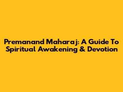 Premanand Maharaj: A Guide To Spiritual Awakening & Devotion