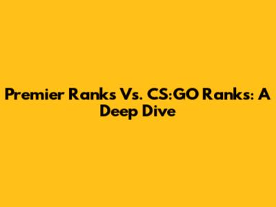 Premier Ranks Vs. CS:GO Ranks: A Deep Dive