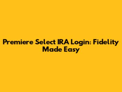 Premiere Select IRA Login: Fidelity Made Easy