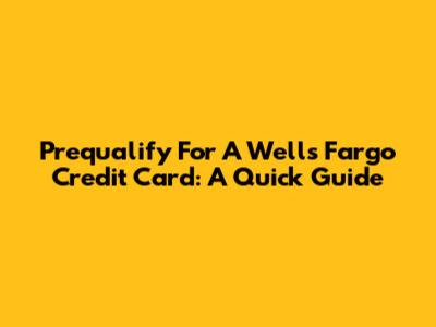 Prequalify For A Wells Fargo Credit Card: A Quick Guide