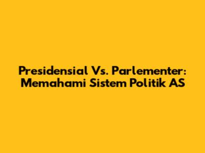 Presidensial Vs. Parlementer: Memahami Sistem Politik AS