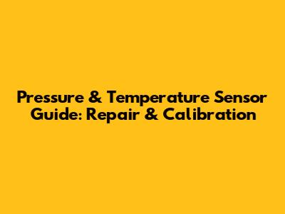 Pressure & Temperature Sensor Guide: Repair & Calibration