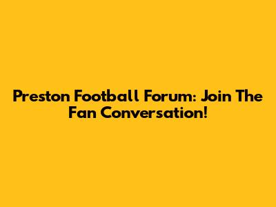 Preston Football Forum: Join The Fan Conversation!