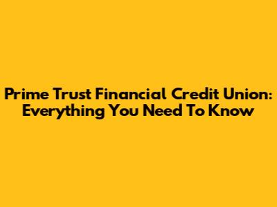 Prime Trust Financial Credit Union: Everything You Need To Know