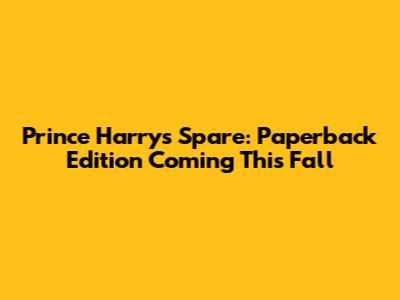 Prince Harry's Spare: Paperback Edition Coming This Fall