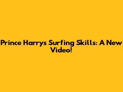 Prince Harry's Surfing Skills: A New Video!