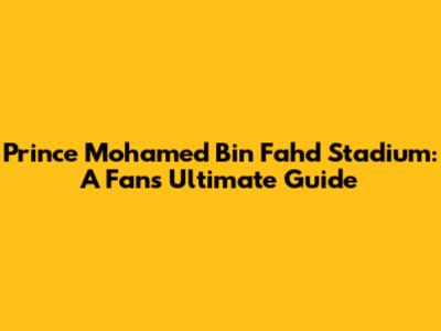 Prince Mohamed Bin Fahd Stadium: A Fan's Ultimate Guide