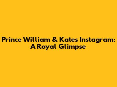 Prince William & Kate's Instagram: A Royal Glimpse
