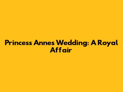 Princess Anne's Wedding: A Royal Affair
