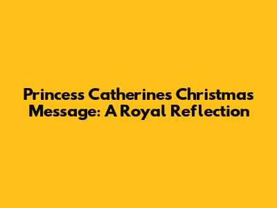 Princess Catherine's Christmas Message: A Royal Reflection