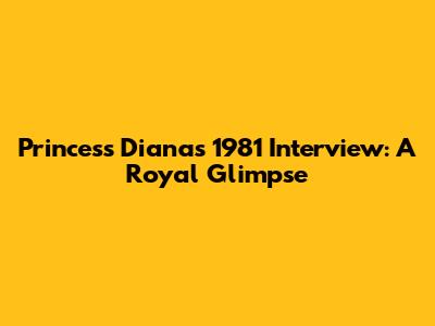 Princess Diana's 1981 Interview: A Royal Glimpse