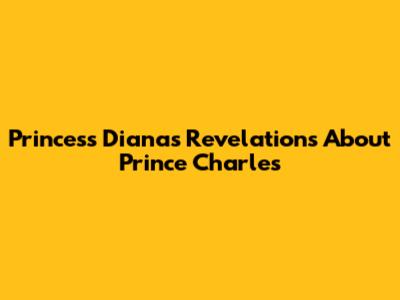 Princess Diana's Revelations About Prince Charles