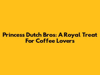 Princess Dutch Bros: A Royal Treat For Coffee Lovers