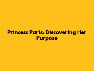 Princess Paris: Discovering Her Purpose