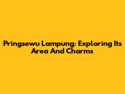 Pringsewu Lampung: Exploring Its Area And Charms