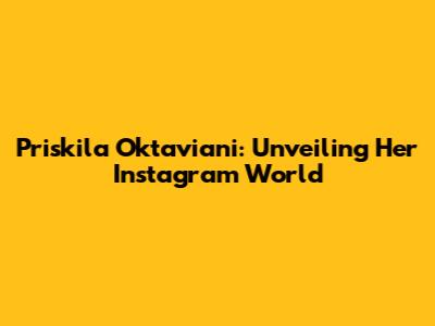 Priskila Oktaviani: Unveiling Her Instagram World