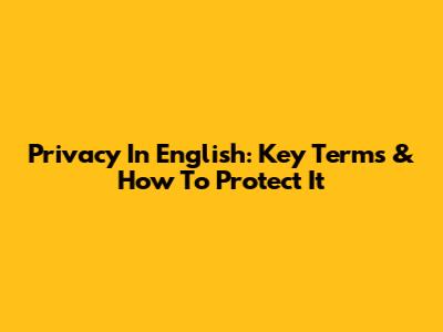 Privacy In English: Key Terms & How To Protect It