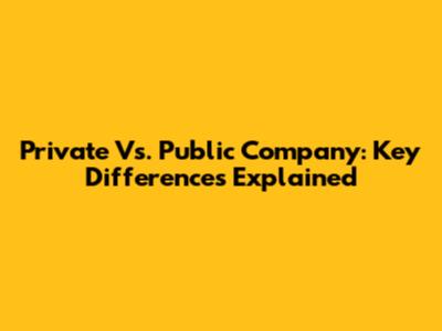 Private Vs. Public Company: Key Differences Explained