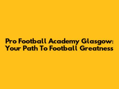 Pro Football Academy Glasgow: Your Path To Football Greatness