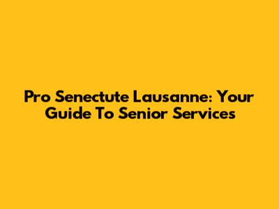 Pro Senectute Lausanne: Your Guide To Senior Services