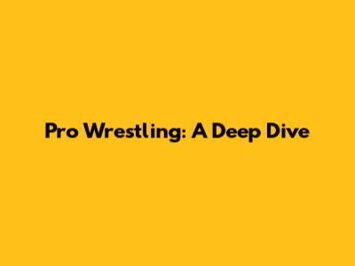 Pro Wrestling: A Deep Dive