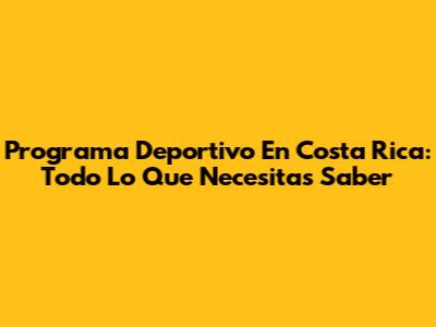 Programa Deportivo En Costa Rica: Todo Lo Que Necesitas Saber