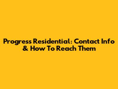 Progress Residential: Contact Info & How To Reach Them