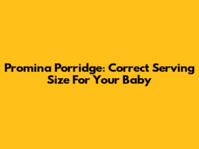 Promina Porridge: Correct Serving Size For Your Baby