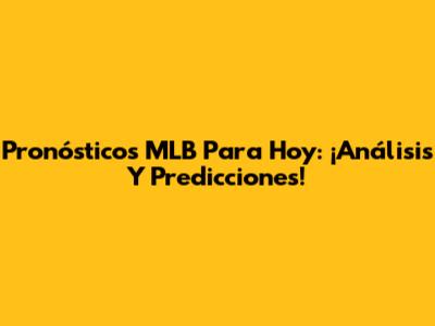 Pronósticos MLB Para Hoy: ¡Análisis Y Predicciones!