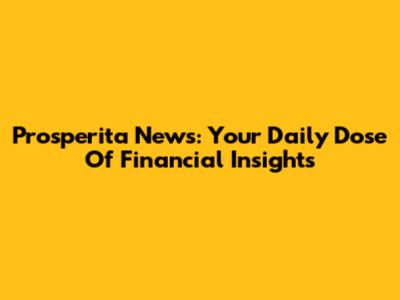 Prosperita News: Your Daily Dose Of Financial Insights