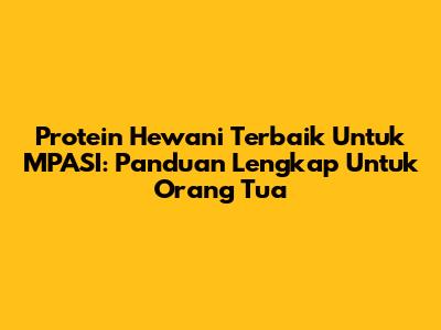 Protein Hewani Terbaik Untuk MPASI: Panduan Lengkap Untuk Orang Tua