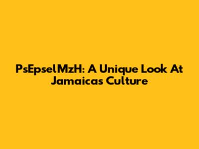 PsEpselMzH: A Unique Look At Jamaica's Culture