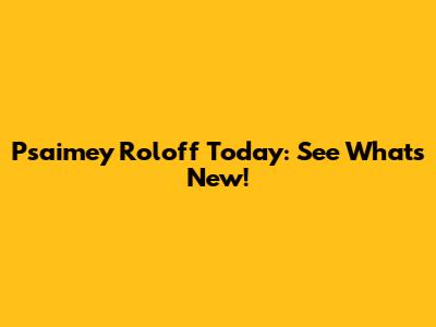 Psaimey Roloff Today: See What's New!
