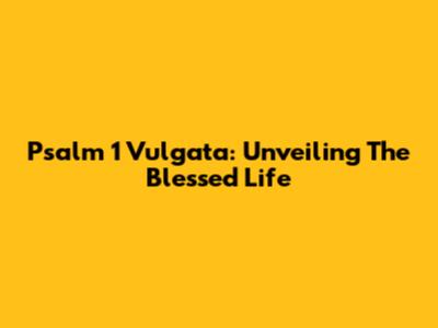 Psalm 1 Vulgata: Unveiling The Blessed Life