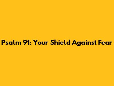 Psalm 91: Your Shield Against Fear