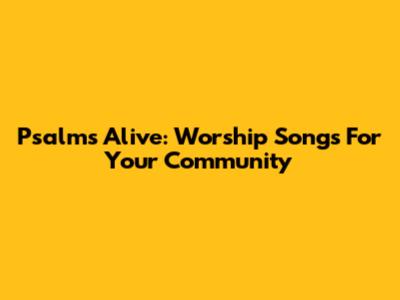 Psalms Alive: Worship Songs For Your Community