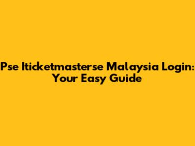 Pse Iticketmasterse Malaysia Login: Your Easy Guide
