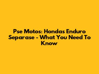 Pse Motos: Honda's Enduro Separase - What You Need To Know