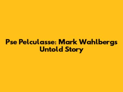 Pse Pelculasse: Mark Wahlberg's Untold Story