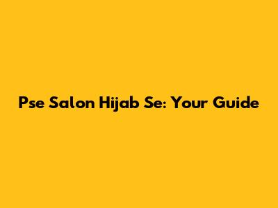 Pse Salon Hijab Se: Your Guide
