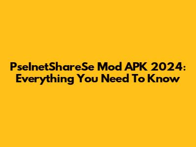 PseInetShareSe Mod APK 2024: Everything You Need To Know
