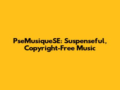 PseMusiqueSE: Suspenseful, Copyright-Free Music