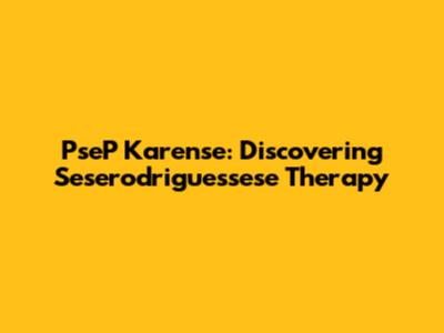 PseP Karense: Discovering Seserodriguessese Therapy